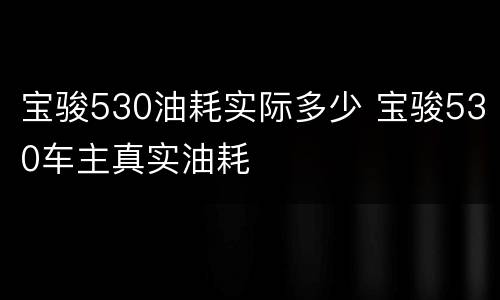 宝骏530油耗实际多少 宝骏530车主真实油耗