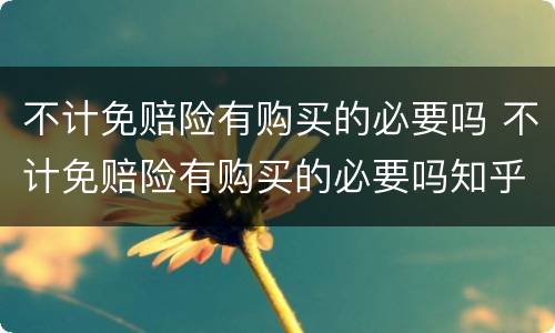 不计免赔险有购买的必要吗 不计免赔险有购买的必要吗知乎