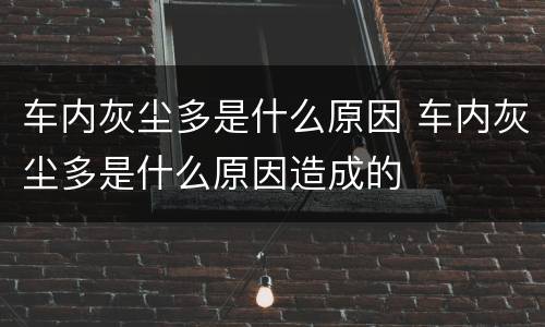 车内灰尘多是什么原因 车内灰尘多是什么原因造成的