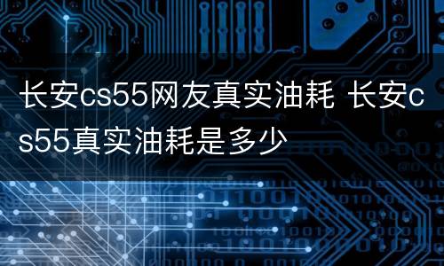 长安cs55网友真实油耗 长安cs55真实油耗是多少