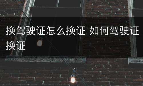 换驾驶证怎么换证 如何驾驶证换证