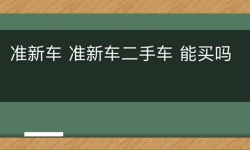 准新车 准新车二手车 能买吗