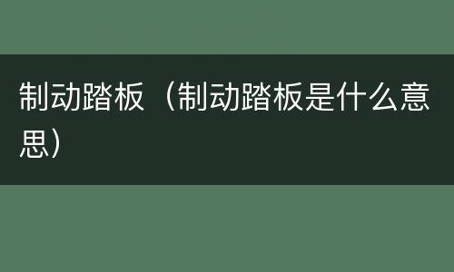 制动踏板（制动踏板是什么意思）