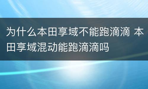 为什么本田享域不能跑滴滴 本田享域混动能跑滴滴吗