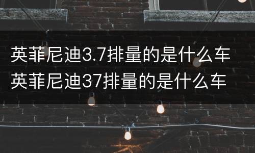 英菲尼迪3.7排量的是什么车 英菲尼迪37排量的是什么车