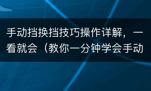 手动挡换挡技巧操作详解，一看就会（教你一分钟学会手动挡换挡）