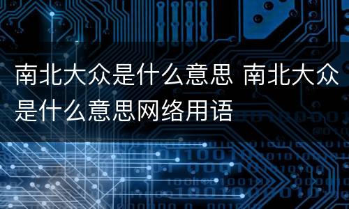 南北大众是什么意思 南北大众是什么意思网络用语