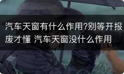 汽车天窗有什么作用?别等开报废才懂 汽车天窗没什么作用