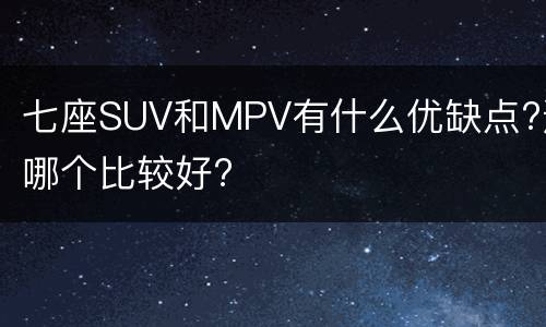 七座SUV和MPV有什么优缺点?选哪个比较好?