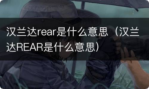 汉兰达rear是什么意思（汉兰达REAR是什么意思）