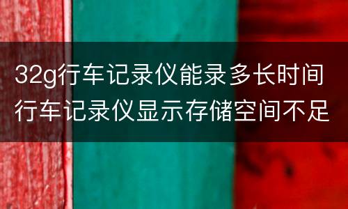 32g行车记录仪能录多长时间 行车记录仪显示存储空间不足