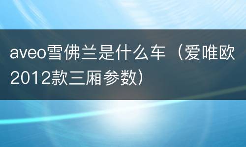 aveo雪佛兰是什么车（爱唯欧2012款三厢参数）