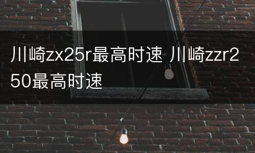 川崎zx25r最高时速 川崎zzr250最高时速