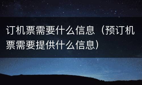 订机票需要什么信息（预订机票需要提供什么信息）