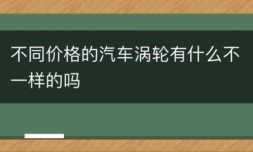 不同价格的汽车涡轮有什么不一样的吗