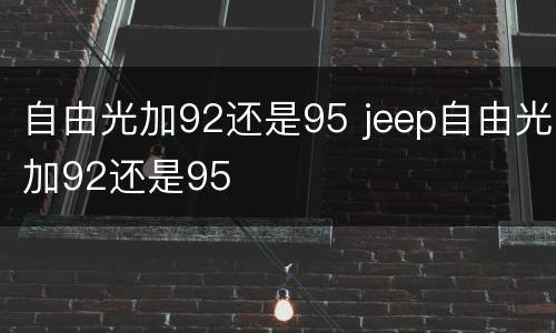 自由光加92还是95 jeep自由光加92还是95