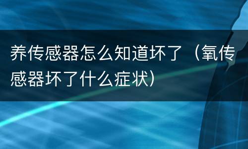 养传感器怎么知道坏了（氧传感器坏了什么症状）
