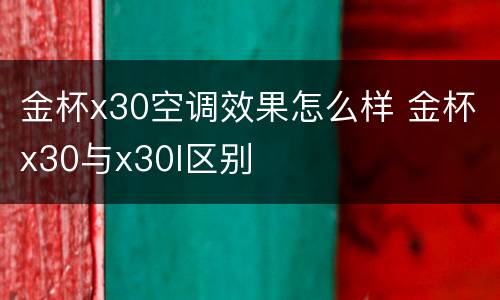 金杯x30空调效果怎么样 金杯x30与x30l区别