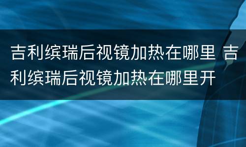 吉利缤瑞后视镜加热在哪里 吉利缤瑞后视镜加热在哪里开
