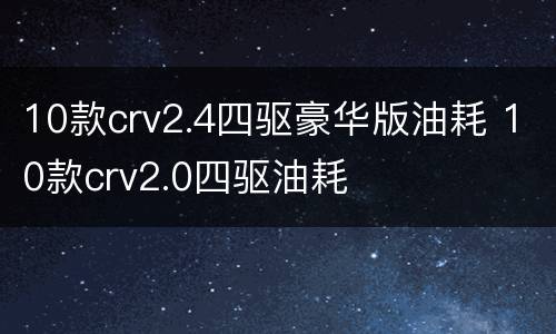 10款crv2.4四驱豪华版油耗 10款crv2.0四驱油耗