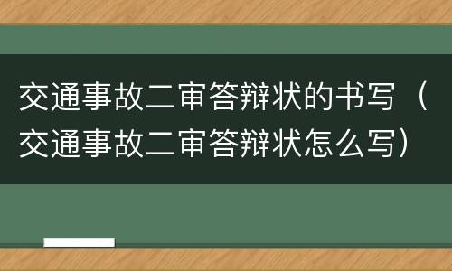 交通事故二审答辩状的书写（交通事故二审答辩状怎么写）