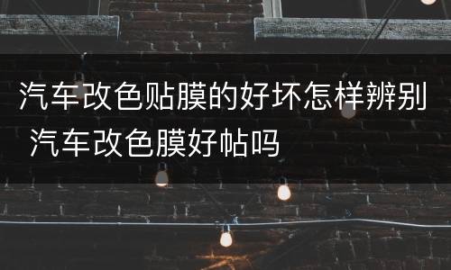 汽车改色贴膜的好坏怎样辨别 汽车改色膜好帖吗