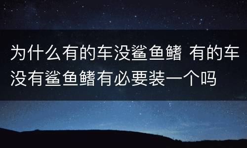 为什么有的车没鲨鱼鳍 有的车没有鲨鱼鳍有必要装一个吗