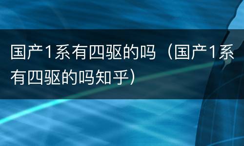 国产1系有四驱的吗（国产1系有四驱的吗知乎）