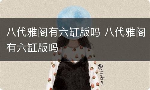 八代雅阁有六缸版吗 八代雅阁有六缸版吗