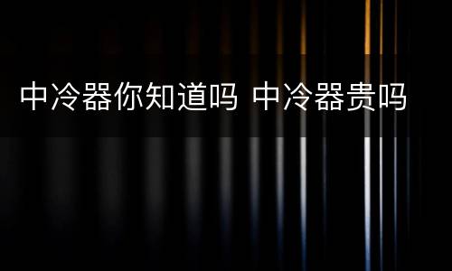 中冷器你知道吗 中冷器贵吗
