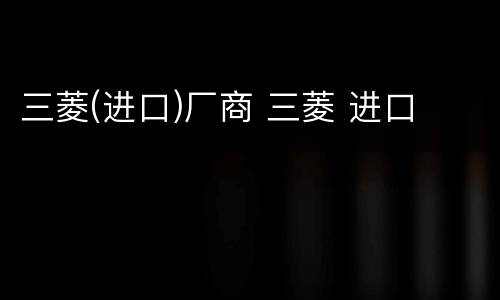 三菱(进口)厂商 三菱 进口