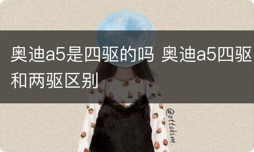 奥迪a5是四驱的吗 奥迪a5四驱和两驱区别