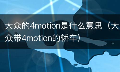 大众的4motion是什么意思（大众带4motion的轿车）