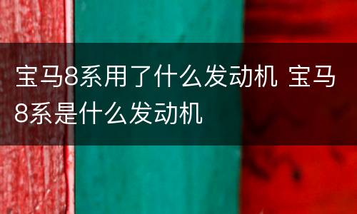 宝马8系用了什么发动机 宝马8系是什么发动机