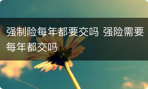 强制险每年都要交吗 强险需要每年都交吗