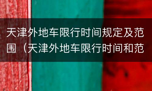 天津外地车限行时间规定及范围（天津外地车限行时间和范围）