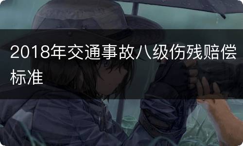 2018年交通事故八级伤残赔偿标准