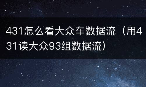 431怎么看大众车数据流（用431读大众93组数据流）