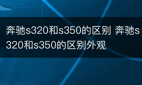 奔驰s320和s350的区别 奔驰s320和s350的区别外观
