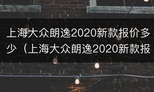 上海大众朗逸2020新款报价多少（上海大众朗逸2020新款报价多少钱一辆）