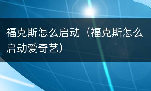 福克斯怎么启动（福克斯怎么启动爱奇艺）