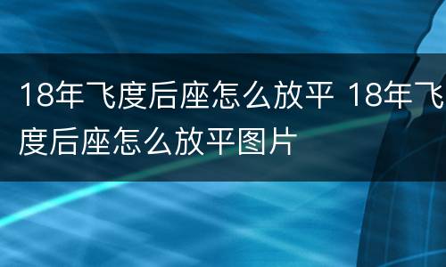 18年飞度后座怎么放平 18年飞度后座怎么放平图片