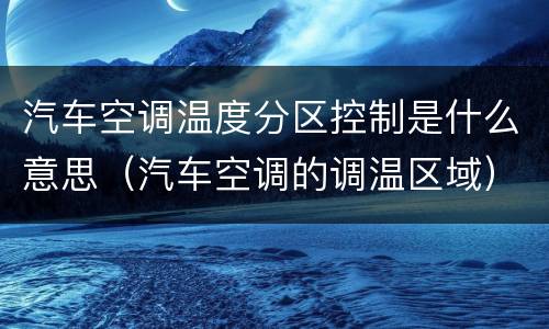 汽车空调温度分区控制是什么意思（汽车空调的调温区域）