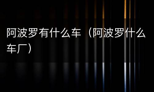 阿波罗有什么车（阿波罗什么车厂）