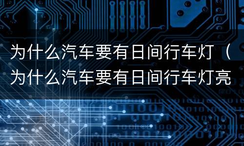 为什么汽车要有日间行车灯（为什么汽车要有日间行车灯亮）