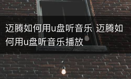 迈腾如何用u盘听音乐 迈腾如何用u盘听音乐播放