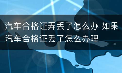 汽车合格证弄丢了怎么办 如果汽车合格证丢了怎么办理