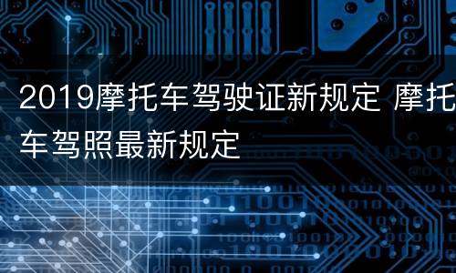 2019摩托车驾驶证新规定 摩托车驾照最新规定
