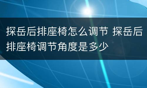 探岳后排座椅怎么调节 探岳后排座椅调节角度是多少