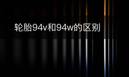 ​轮胎94v和94w的区别